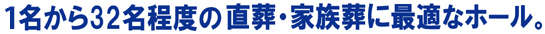 1名から32名程度の直葬・家族葬に最適なホールです。